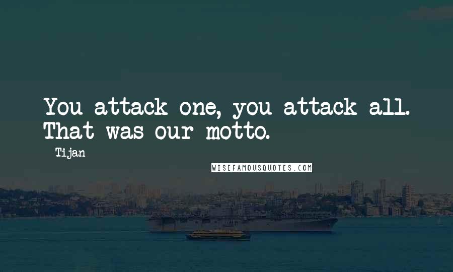 Tijan quotes: You attack one, you attack all. That was our motto.