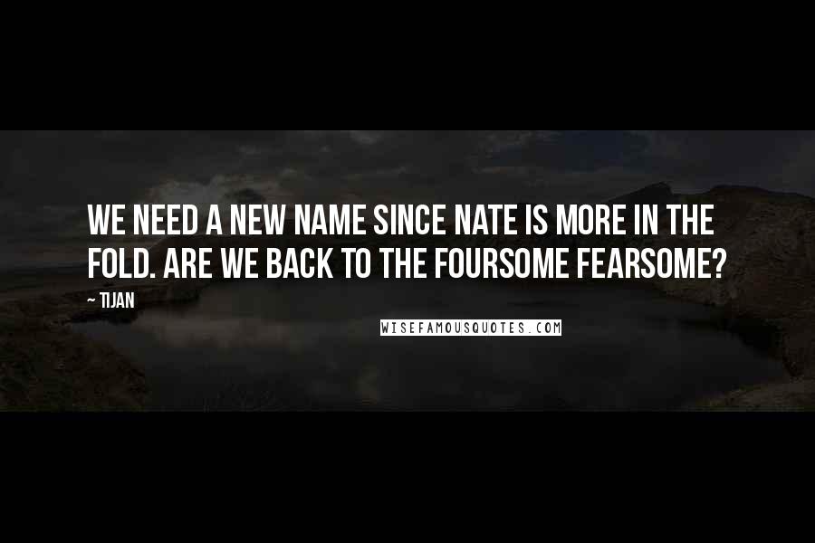 Tijan quotes: We need a new name since Nate is more in the fold. Are we back to the foursome fearsome?