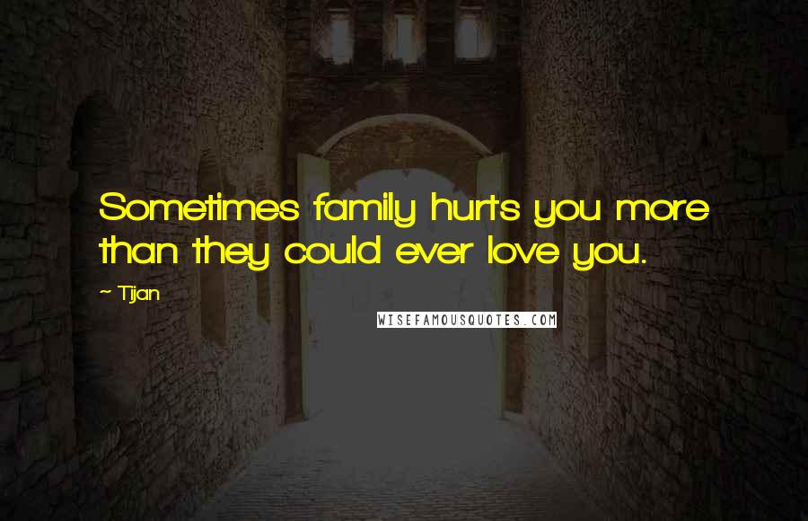 Tijan quotes: Sometimes family hurts you more than they could ever love you.