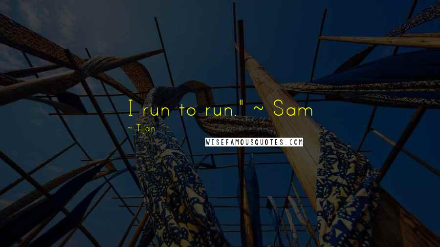 Tijan quotes: I run to run." ~ Sam