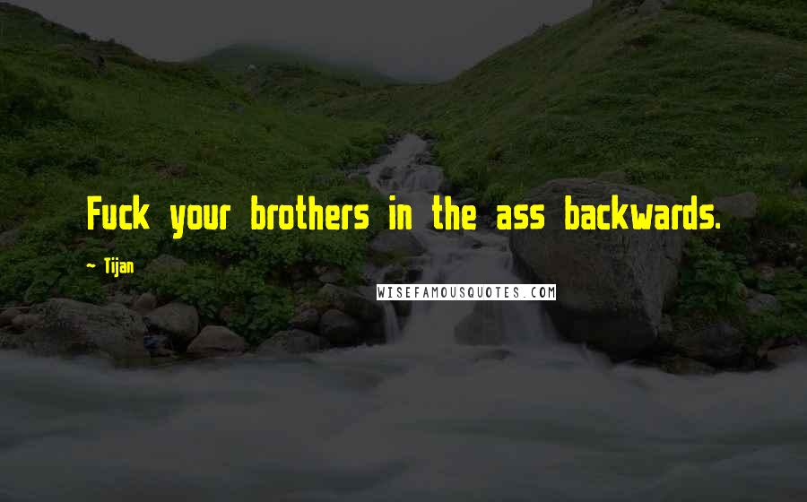 Tijan quotes: Fuck your brothers in the ass backwards.