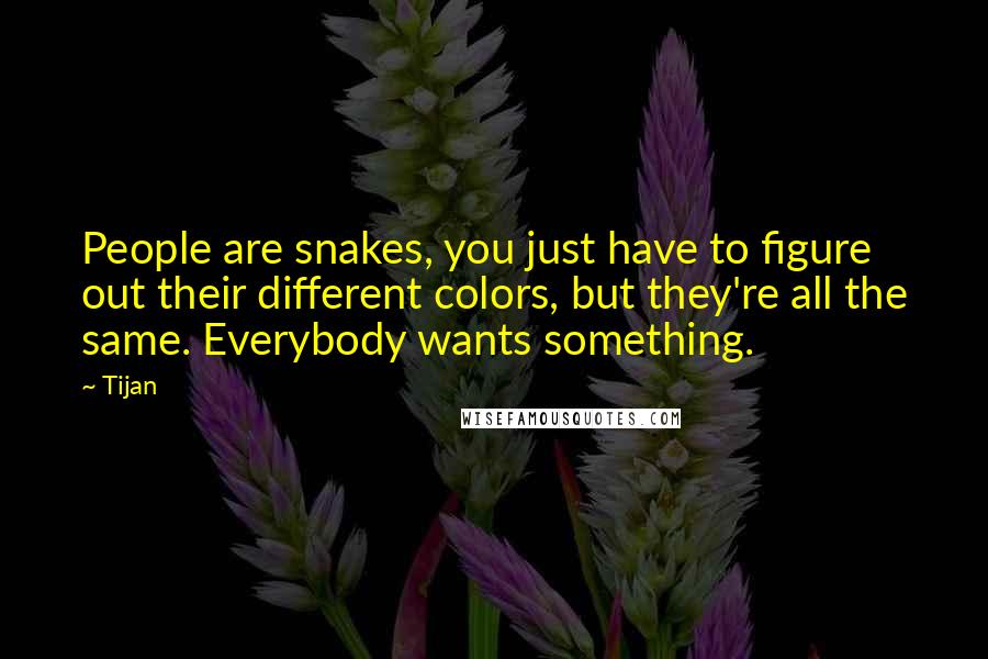 Tijan quotes: People are snakes, you just have to figure out their different colors, but they're all the same. Everybody wants something.