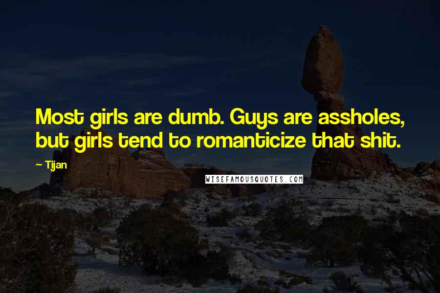 Tijan quotes: Most girls are dumb. Guys are assholes, but girls tend to romanticize that shit.