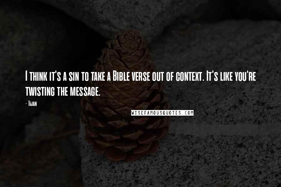 Tijan quotes: I think it's a sin to take a Bible verse out of context. It's like you're twisting the message.