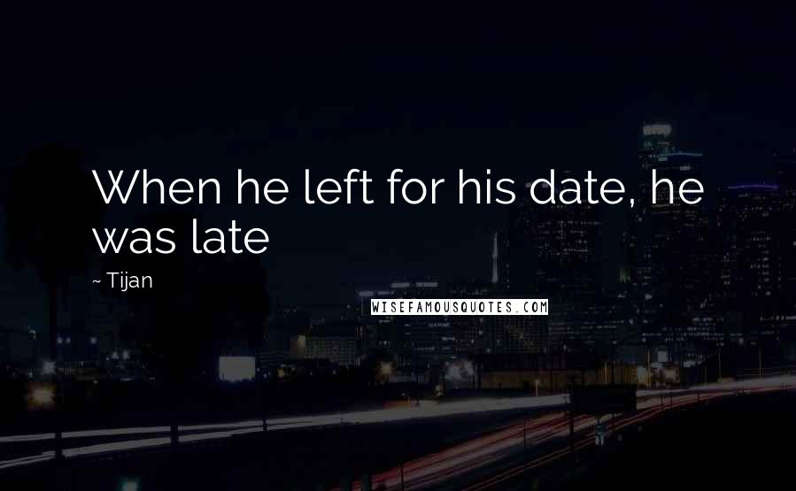 Tijan quotes: When he left for his date, he was late