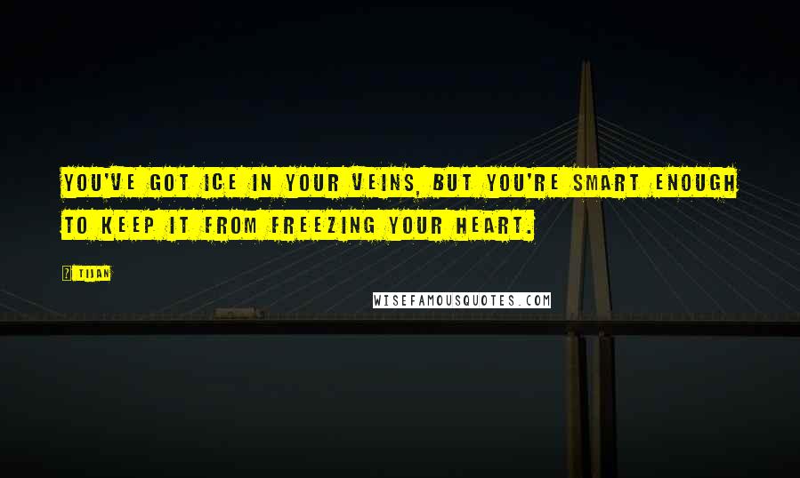 Tijan quotes: You've got ice in your veins, but you're smart enough to keep it from freezing your heart.