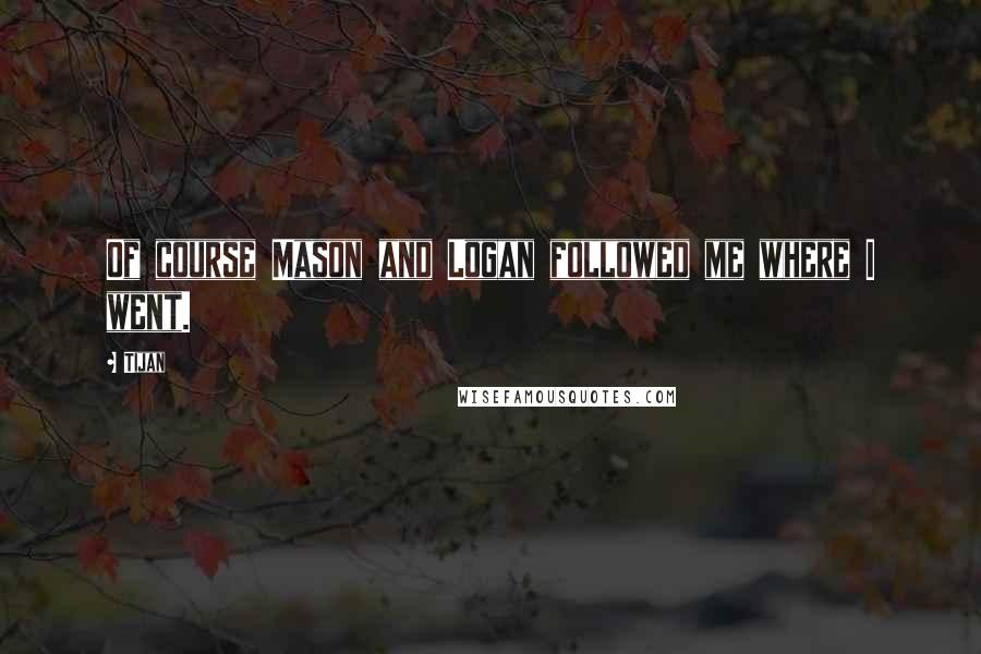 Tijan quotes: Of course Mason and Logan followed me where I went.