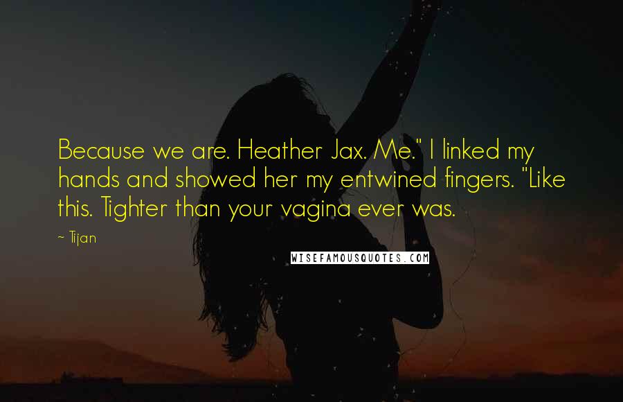 Tijan quotes: Because we are. Heather Jax. Me." I linked my hands and showed her my entwined fingers. "Like this. Tighter than your vagina ever was.