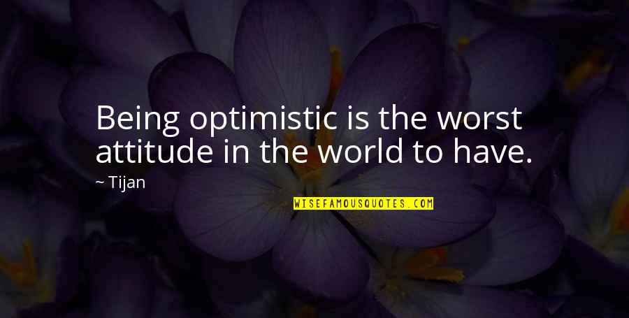 Tijan Quotes By Tijan: Being optimistic is the worst attitude in the