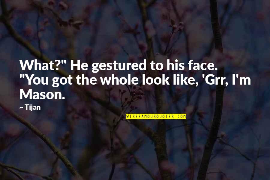 Tijan Quotes By Tijan: What?" He gestured to his face. "You got