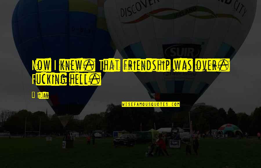 Tijan Quotes By Tijan: Now I knew. That friendship was over. Fucking