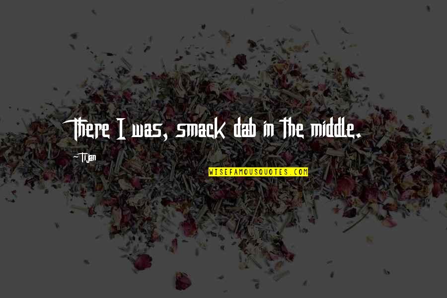 Tijan Quotes By Tijan: There I was, smack dab in the middle.