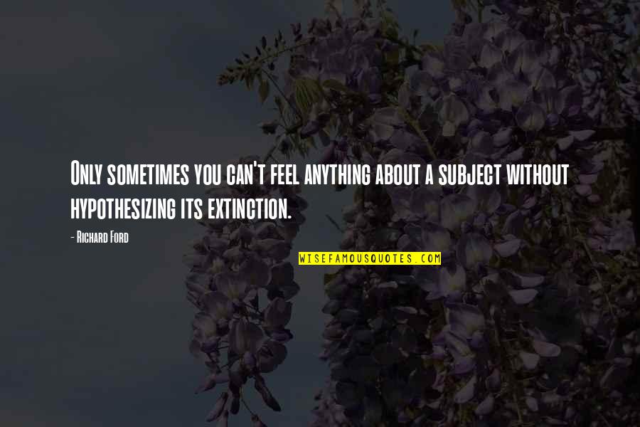 Tijax Nahual Quotes By Richard Ford: Only sometimes you can't feel anything about a