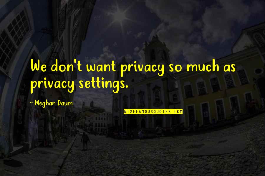 Tijden Latijn Quotes By Meghan Daum: We don't want privacy so much as privacy Tijden Latijn Quotes By Meghan Daum: We don't want privacy so much as privacy