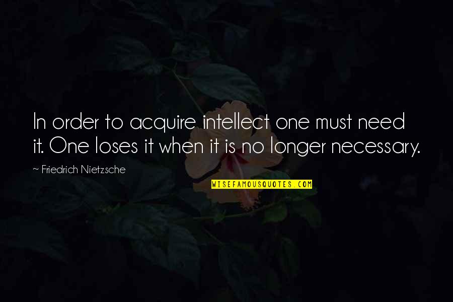Tijela Ou Quotes By Friedrich Nietzsche: In order to acquire intellect one must need
