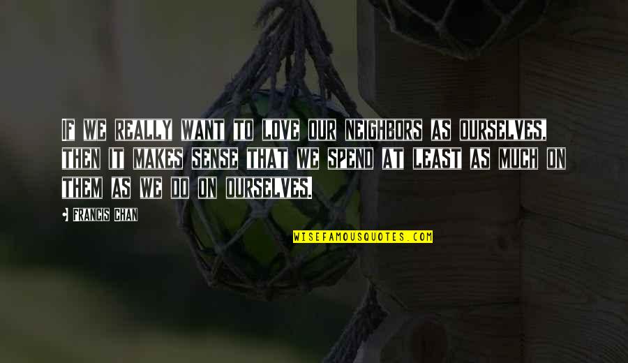 Tijm Quotes By Francis Chan: If we really want to love our neighbors