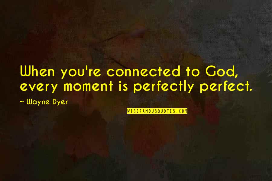 Tijuana Quotes By Wayne Dyer: When you're connected to God, every moment is