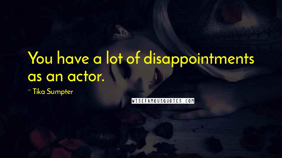 Tika Sumpter quotes: You have a lot of disappointments as an actor.