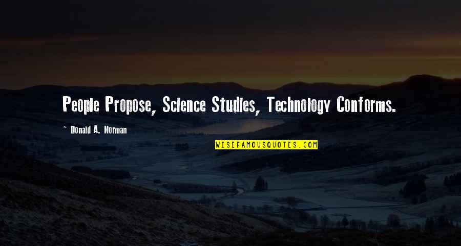 Tikaram Sharma Quotes By Donald A. Norman: People Propose, Science Studies, Technology Conforms. Tikaram Sharma Quotes By Donald A. Norman: People Propose, Science Studies, Technology Conforms.