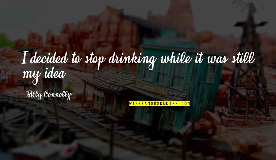 Tikboyon Quotes By Billy Connolly: I decided to stop drinking while it was Tikboyon Quotes By Billy Connolly: I decided to stop drinking while it was