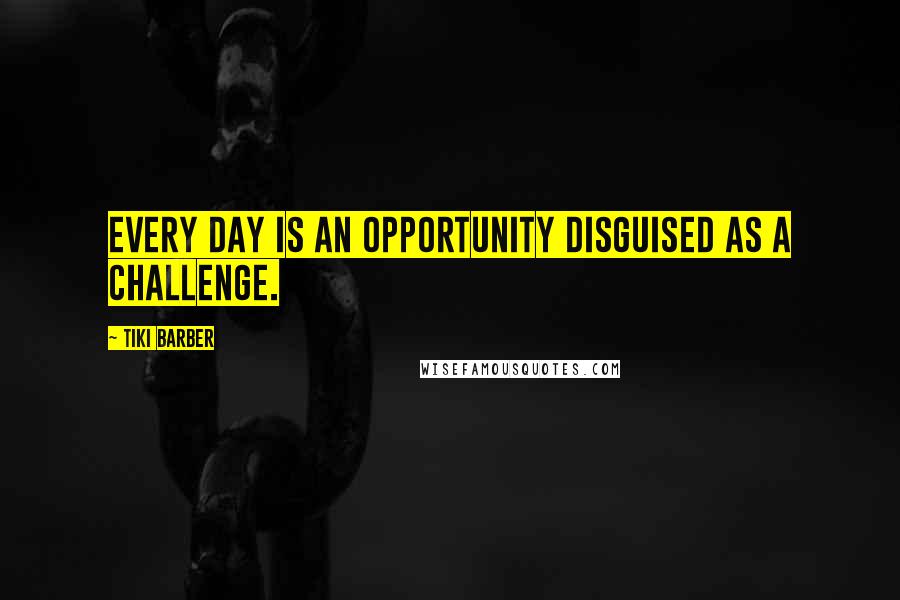 Tiki Barber quotes: Every day is an opportunity disguised as a challenge.