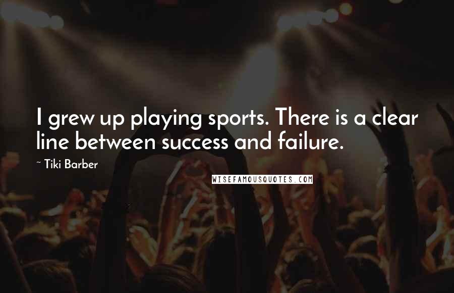 Tiki Barber quotes: I grew up playing sports. There is a clear line between success and failure.