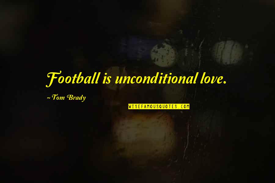 Tikka Quotes By Tom Brady: Football is unconditional love.