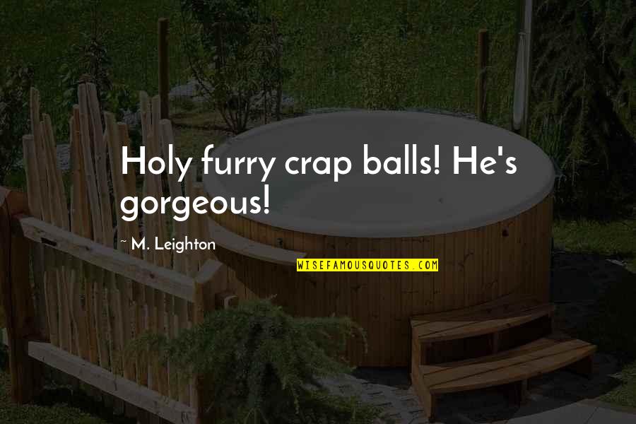 Tikkakosken Kirppis Quotes By M. Leighton: Holy furry crap balls! He's gorgeous!