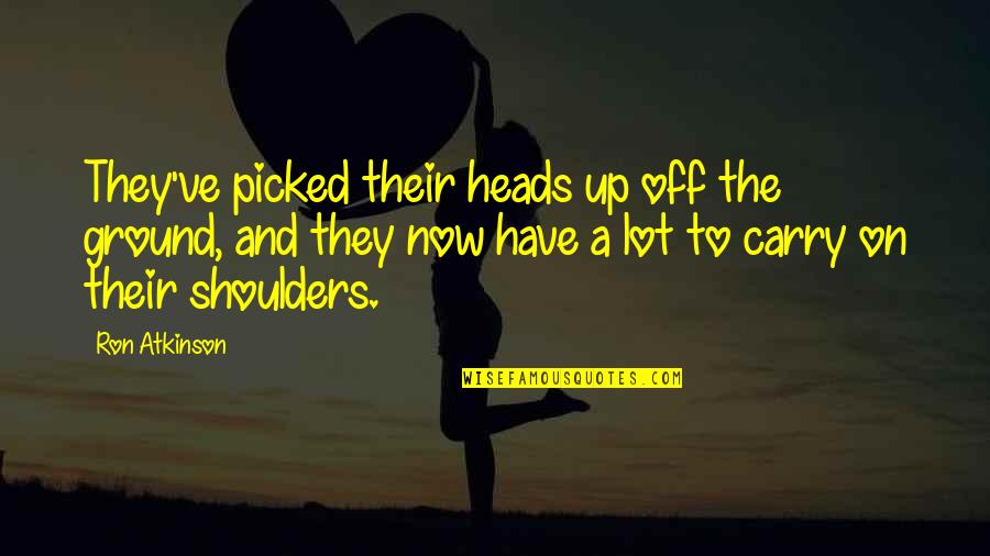 Tikras Technology Quotes By Ron Atkinson: They've picked their heads up off the ground,