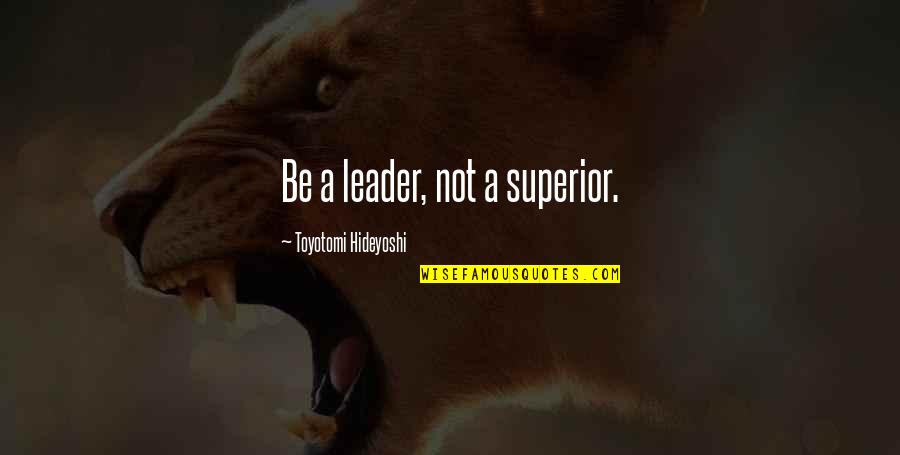 Tikrasis Mazgas Quotes By Toyotomi Hideyoshi: Be a leader, not a superior. Tikrasis Mazgas Quotes By Toyotomi Hideyoshi: Be a leader, not a superior.