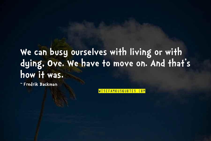 Tikrasis Quotes By Fredrik Backman: We can busy ourselves with living or with Tikrasis Quotes By Fredrik Backman: We can busy ourselves with living or with