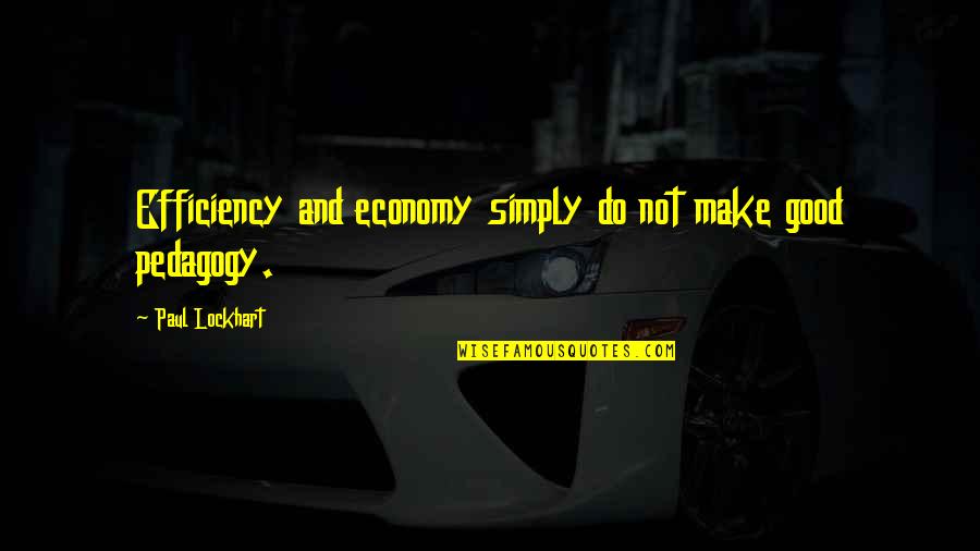 Tikrasis Quotes By Paul Lockhart: Efficiency and economy simply do not make good Tikrasis Quotes By Paul Lockhart: Efficiency and economy simply do not make good
