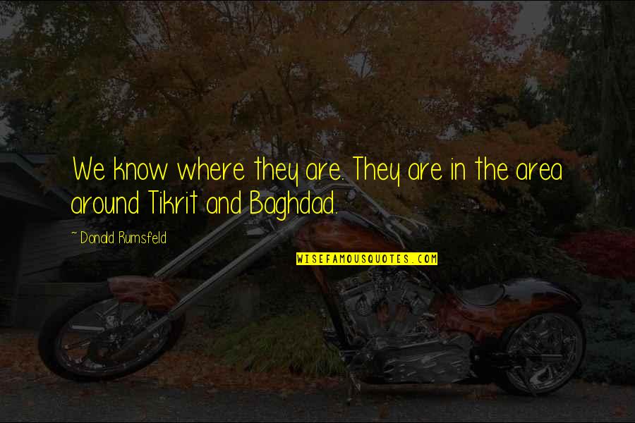 Tikrit Quotes By Donald Rumsfeld: We know where they are. They are in Tikrit Quotes By Donald Rumsfeld: We know where they are. They are in