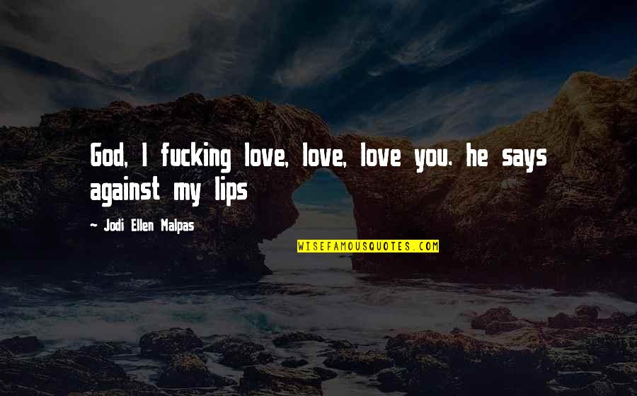 Tikslu Lenta Quotes By Jodi Ellen Malpas: God, I fucking love, love, love you. he Tikslu Lenta Quotes By Jodi Ellen Malpas: God, I fucking love, love, love you. he