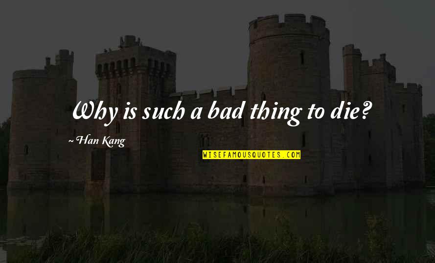 Tiktok Haters Quotes By Han Kang: Why is such a bad thing to die? Tiktok Haters Quotes By Han Kang: Why is such a bad thing to die?