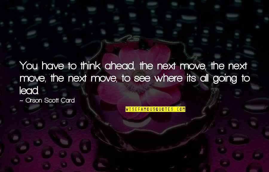 Tikung Menikung Quotes By Orson Scott Card: You have to think ahead, the next move, Tikung Menikung Quotes By Orson Scott Card: You have to think ahead, the next move,