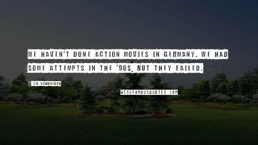 Til Schweiger quotes: We haven't done action movies in Germany. We had some attempts in the '90s, but they failed.