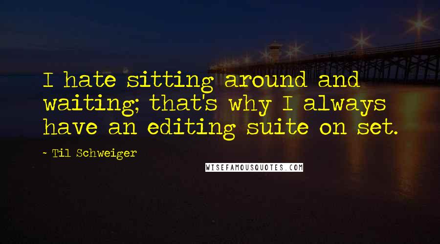 Til Schweiger quotes: I hate sitting around and waiting; that's why I always have an editing suite on set.