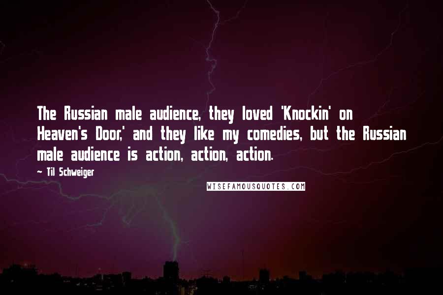 Til Schweiger quotes: The Russian male audience, they loved 'Knockin' on Heaven's Door,' and they like my comedies, but the Russian male audience is action, action, action.