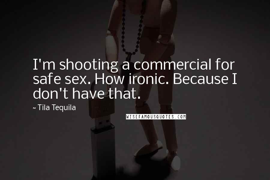 Tila Tequila quotes: I'm shooting a commercial for safe sex. How ironic. Because I don't have that.