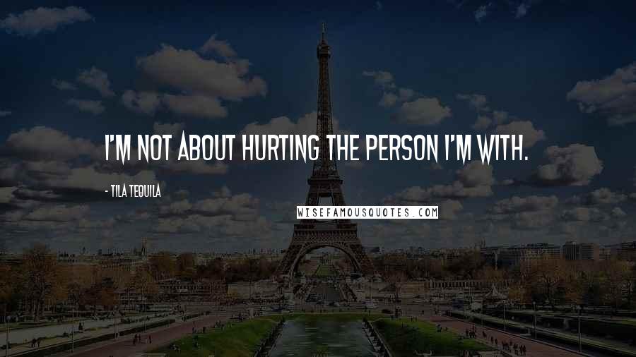 Tila Tequila quotes: I'm not about hurting the person I'm with.