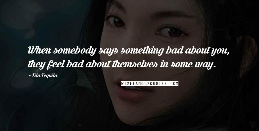 Tila Tequila quotes: When somebody says something bad about you, they feel bad about themselves in some way.
