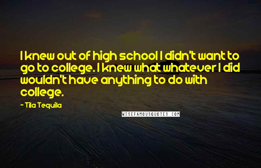 Tila Tequila quotes: I knew out of high school I didn't want to go to college. I knew what whatever I did wouldn't have anything to do with college.