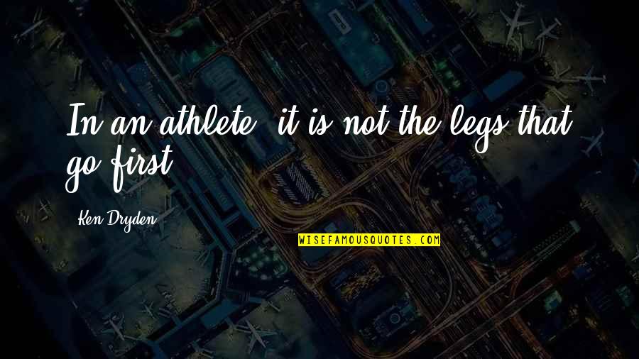 Tilak Ceremony Quotes By Ken Dryden: In an athlete, it is not the legs Tilak Ceremony Quotes By Ken Dryden: In an athlete, it is not the legs