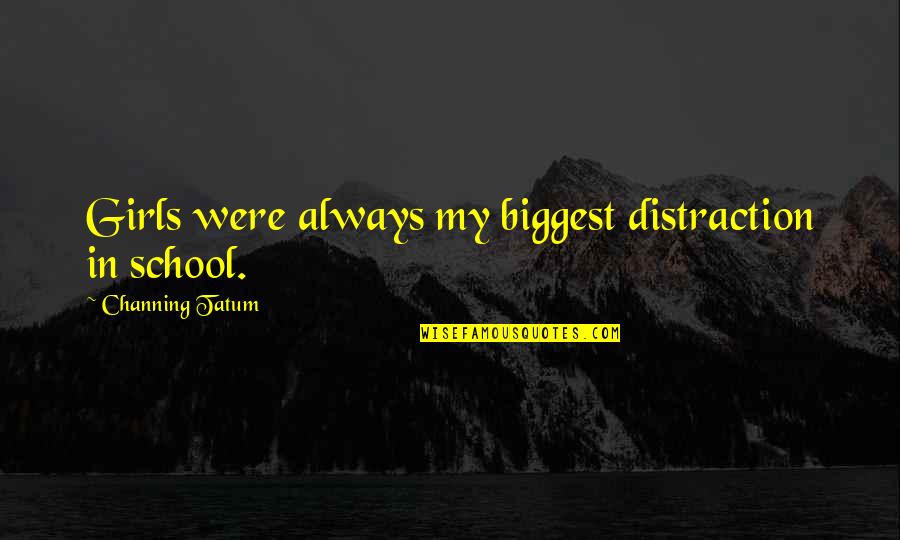 Tilania Quotes By Channing Tatum: Girls were always my biggest distraction in school.