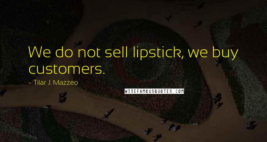 Tilar J. Mazzeo quotes: We do not sell lipstick, we buy customers.