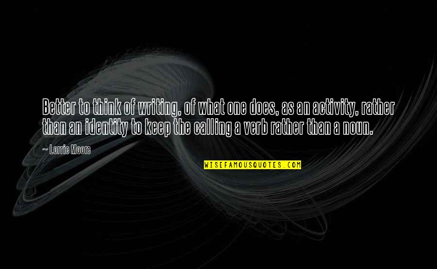 Tilata Quotes By Lorrie Moore: Better to think of writing, of what one