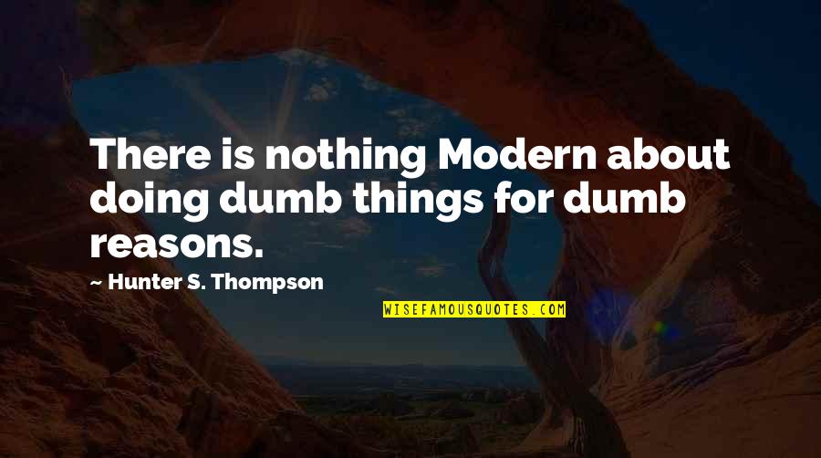 Tilbrook Ice Quotes By Hunter S. Thompson: There is nothing Modern about doing dumb things Tilbrook Ice Quotes By Hunter S. Thompson: There is nothing Modern about doing dumb things