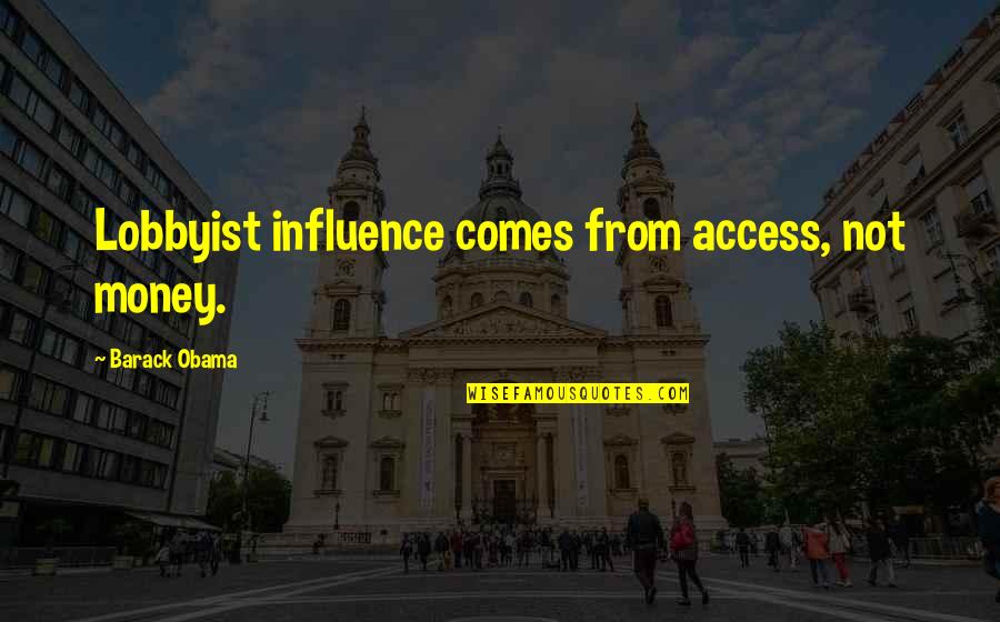 Tilbrook Quotes By Barack Obama: Lobbyist influence comes from access, not money. Tilbrook Quotes By Barack Obama: Lobbyist influence comes from access, not money.