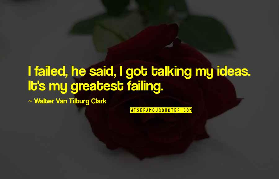 Tilburg Quotes By Walter Van Tilburg Clark: I failed, he said, I got talking my